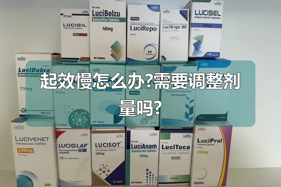 起效慢怎么办?需要调整剂量吗?